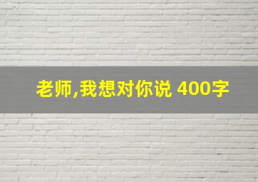 老师,我想对你说 400字